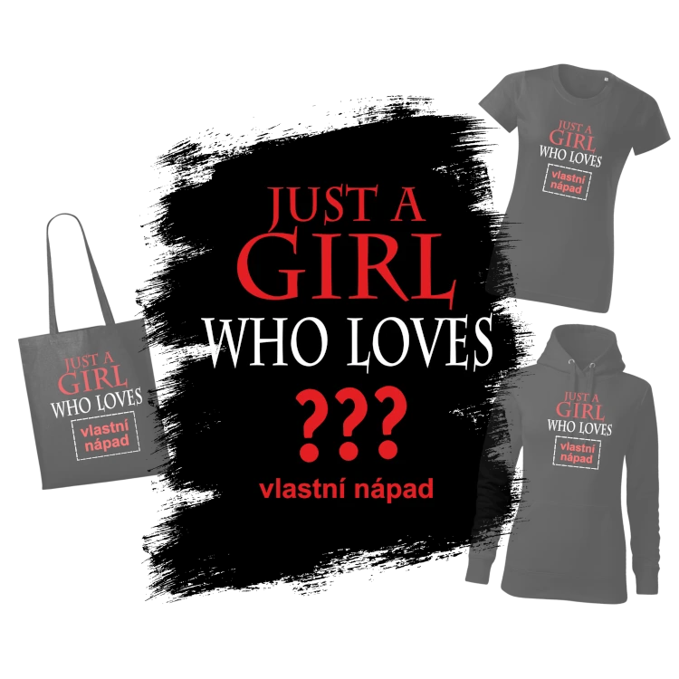 Potisk Just a girl who loves ??? (vlastní nápad)